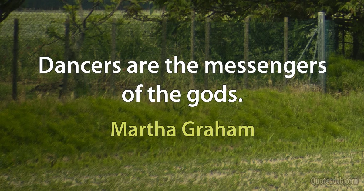 Dancers are the messengers of the gods. (Martha Graham)