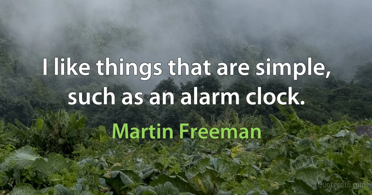 I like things that are simple, such as an alarm clock. (Martin Freeman)