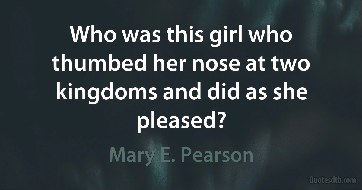 Who was this girl who thumbed her nose at two kingdoms and did as she pleased? (Mary E. Pearson)