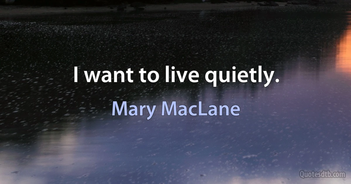 I want to live quietly. (Mary MacLane)