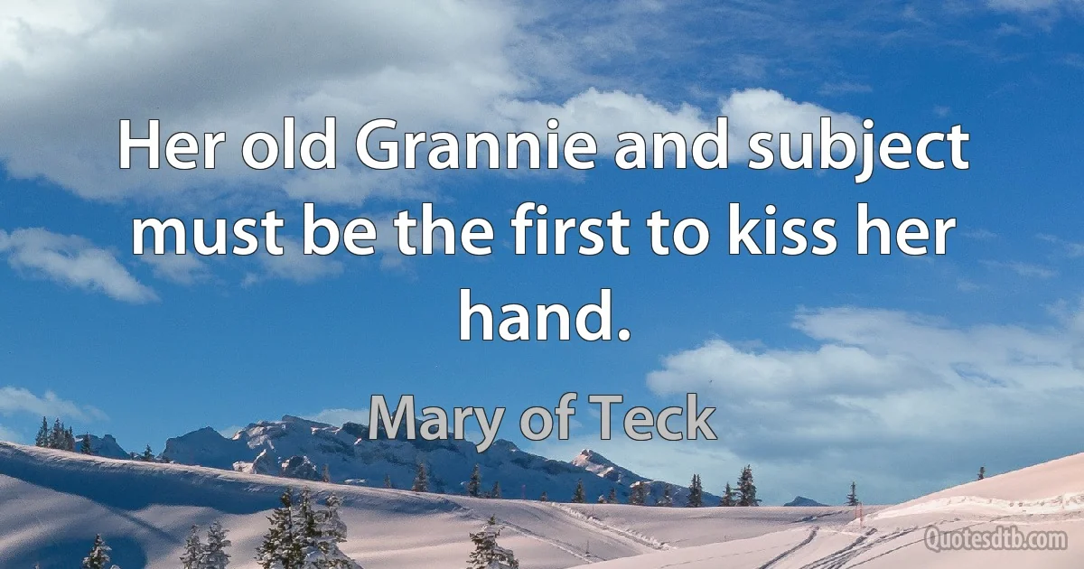 Her old Grannie and subject must be the first to kiss her hand. (Mary of Teck)