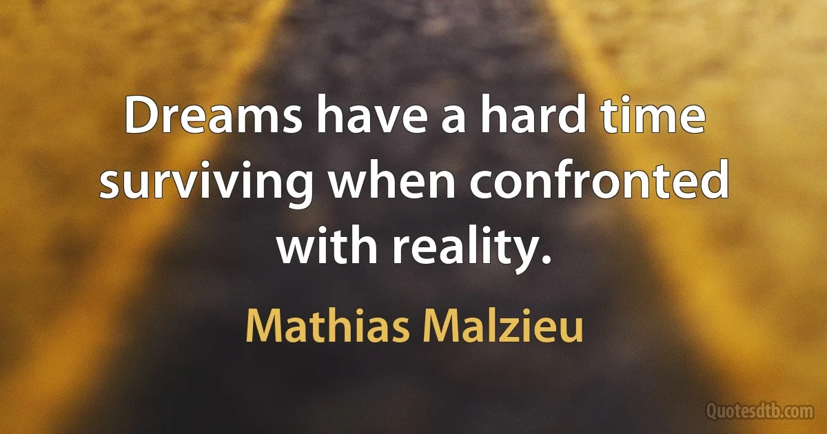 Dreams have a hard time surviving when confronted with reality. (Mathias Malzieu)