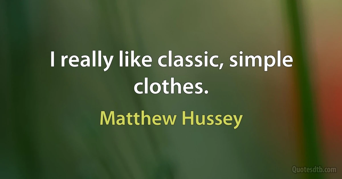 I really like classic, simple clothes. (Matthew Hussey)