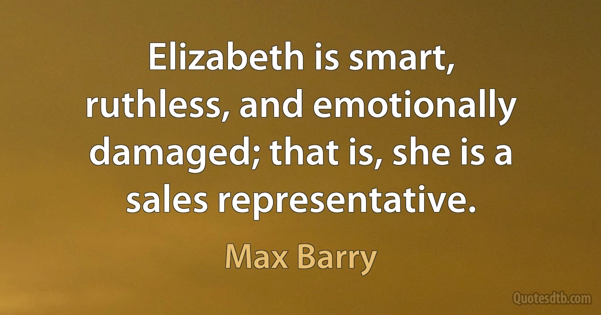 Elizabeth is smart, ruthless, and emotionally damaged; that is, she is a sales representative. (Max Barry)