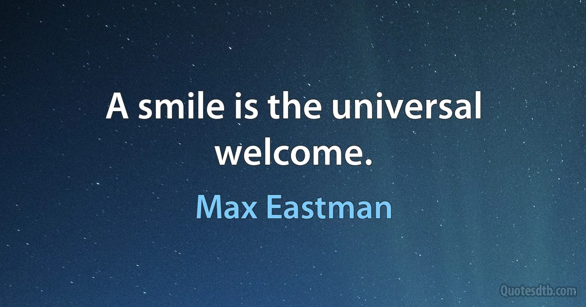 A smile is the universal welcome. (Max Eastman)