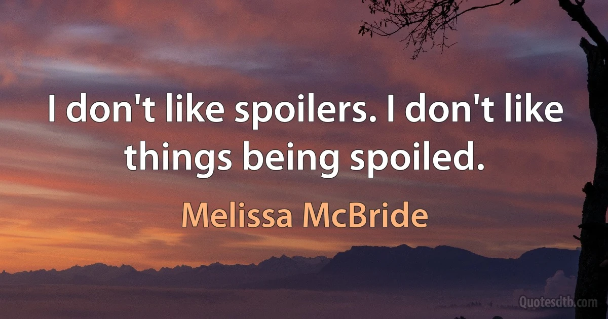 I don't like spoilers. I don't like things being spoiled. (Melissa McBride)