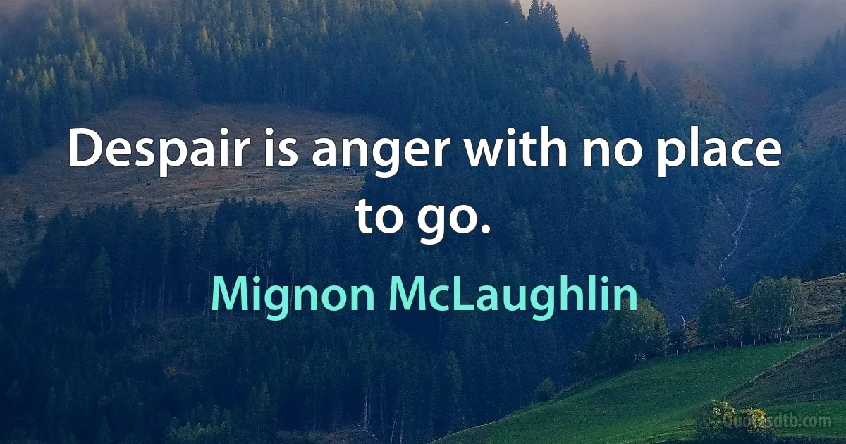 Despair is anger with no place to go. (Mignon McLaughlin)