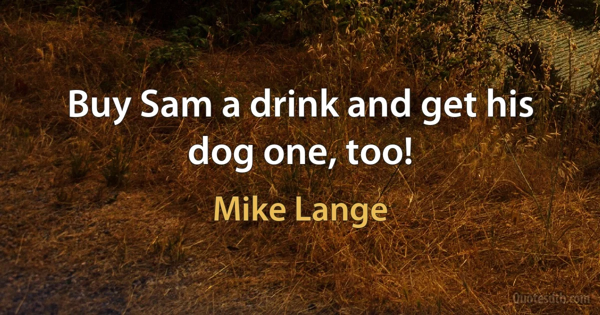 Buy Sam a drink and get his dog one, too! (Mike Lange)