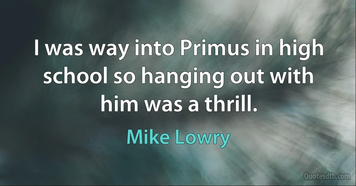 I was way into Primus in high school so hanging out with him was a thrill. (Mike Lowry)