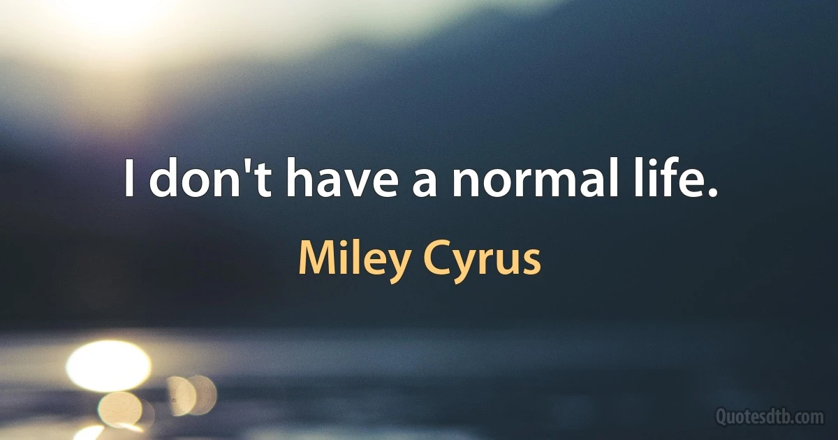 I don't have a normal life. (Miley Cyrus)