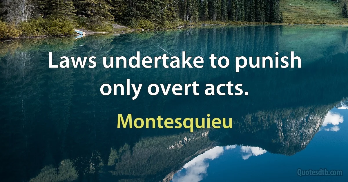 Laws undertake to punish only overt acts. (Montesquieu)