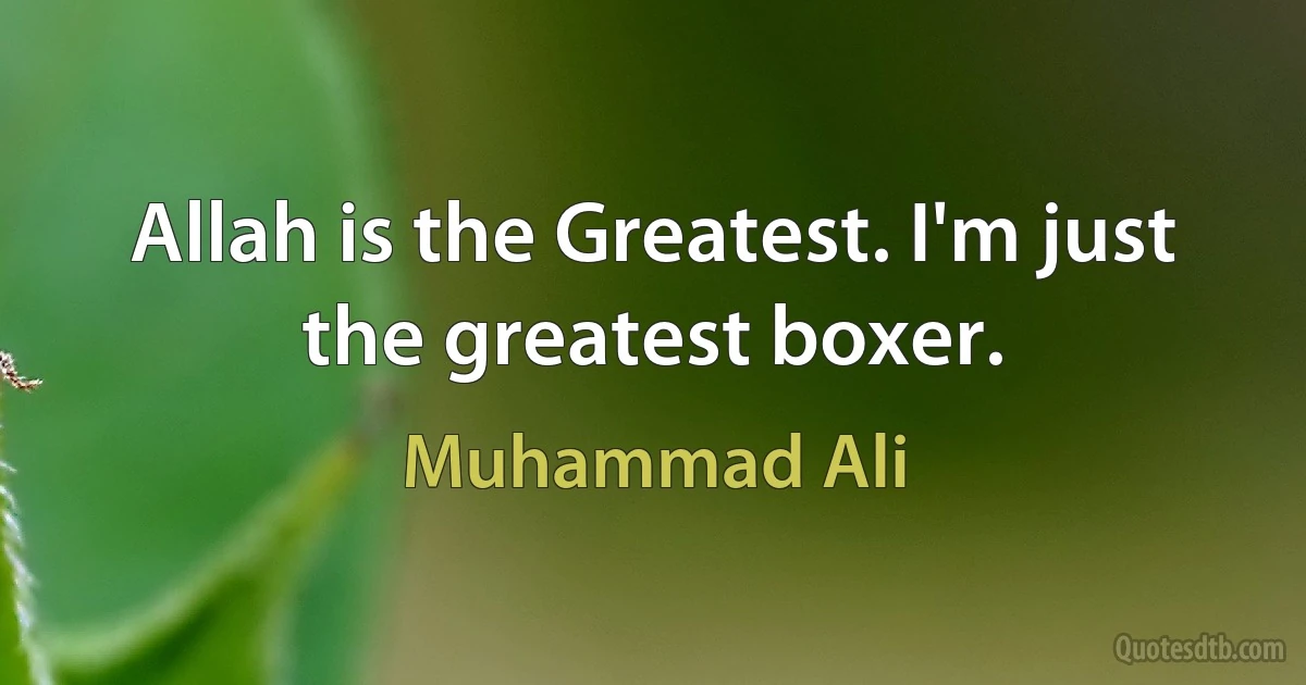 Allah is the Greatest. I'm just the greatest boxer. (Muhammad Ali)