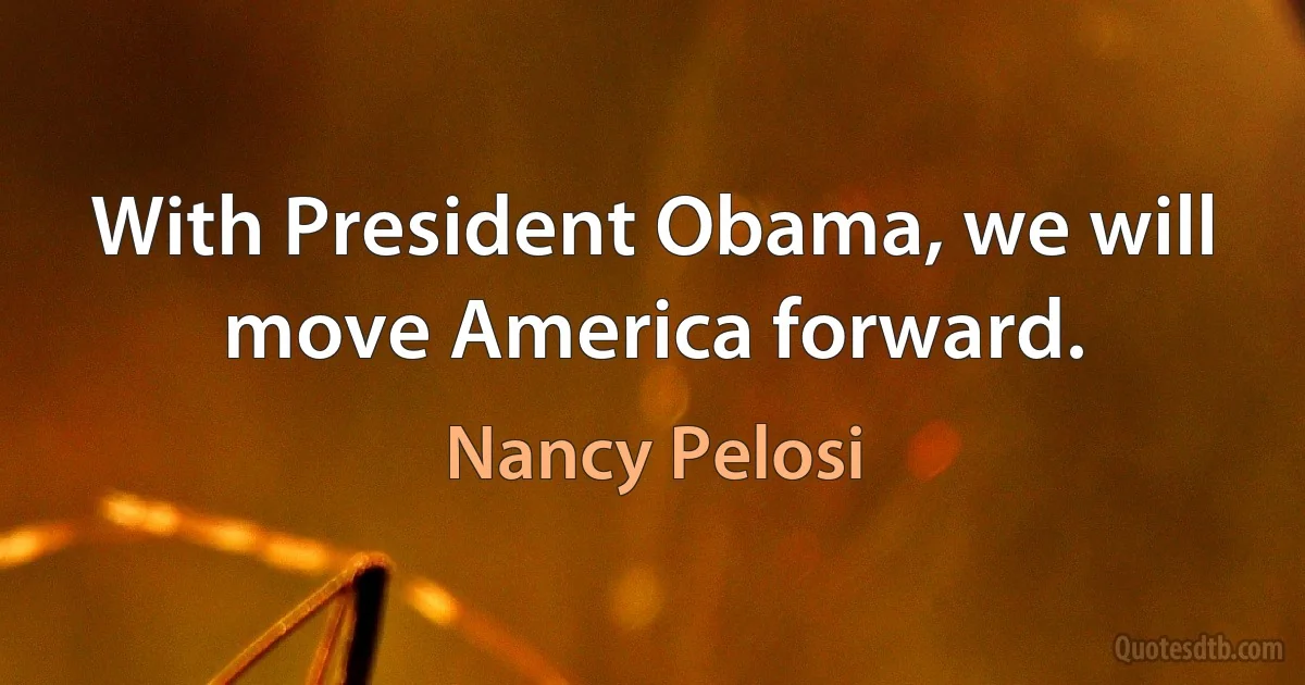 With President Obama, we will move America forward. (Nancy Pelosi)