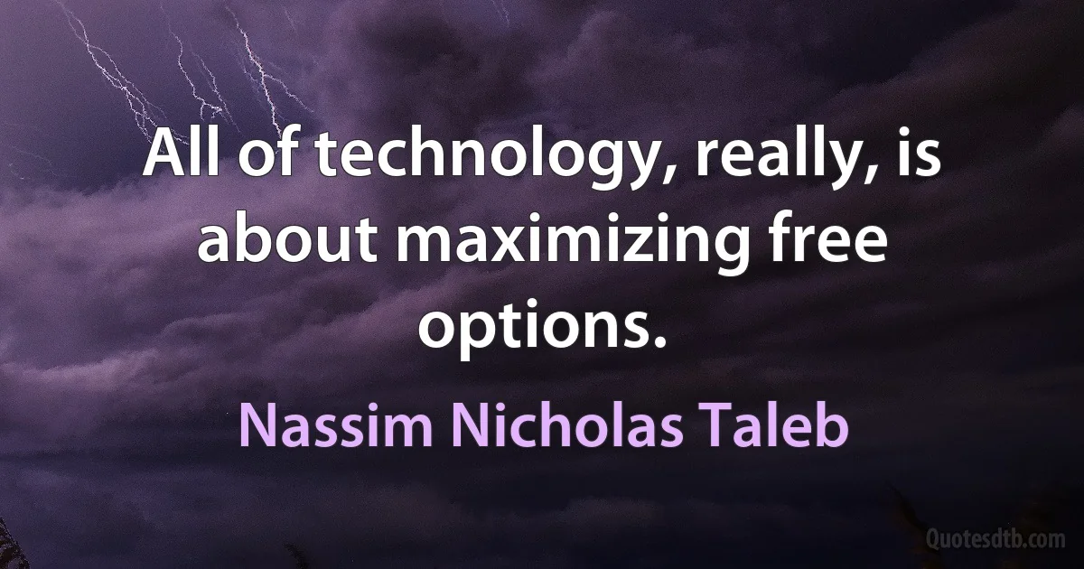 All of technology, really, is about maximizing free options. (Nassim Nicholas Taleb)