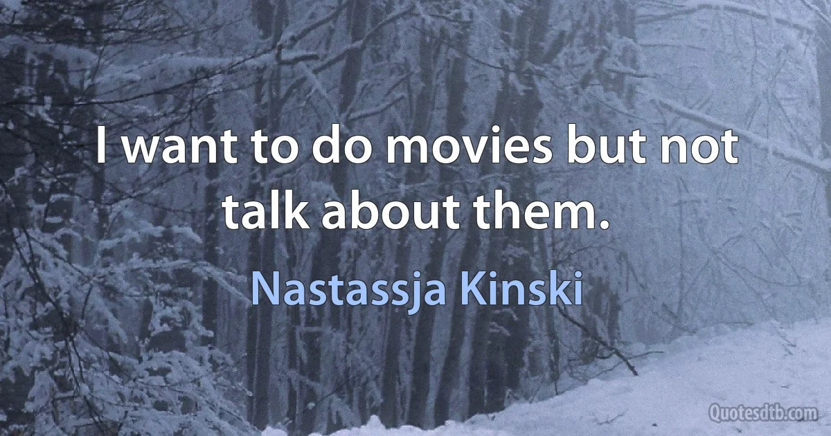 I want to do movies but not talk about them. (Nastassja Kinski)