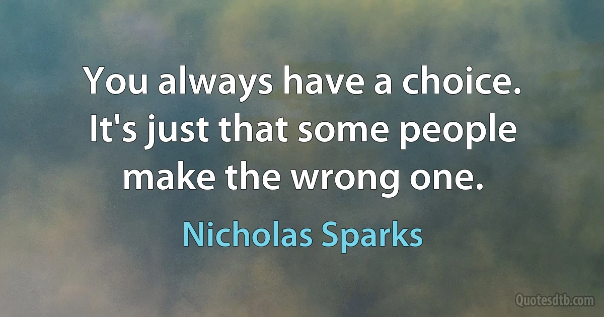 You always have a choice. It's just that some people make the wrong one. (Nicholas Sparks)