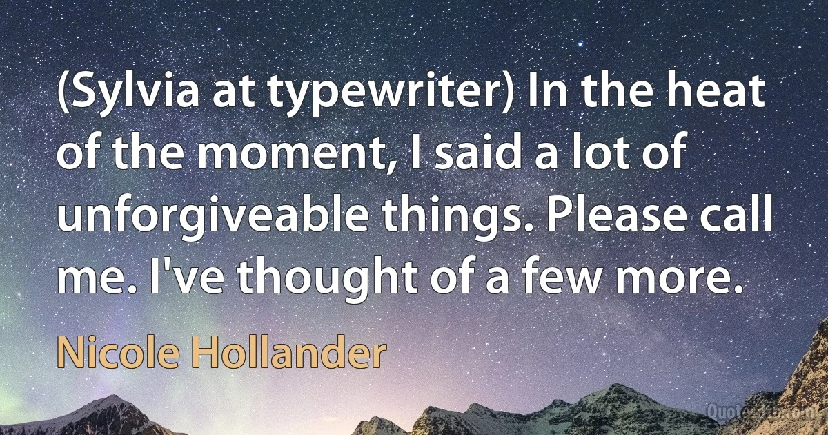 (Sylvia at typewriter) In the heat of the moment, I said a lot of unforgiveable things. Please call me. I've thought of a few more. (Nicole Hollander)