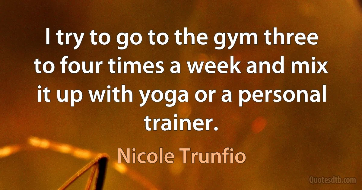 I try to go to the gym three to four times a week and mix it up with yoga or a personal trainer. (Nicole Trunfio)