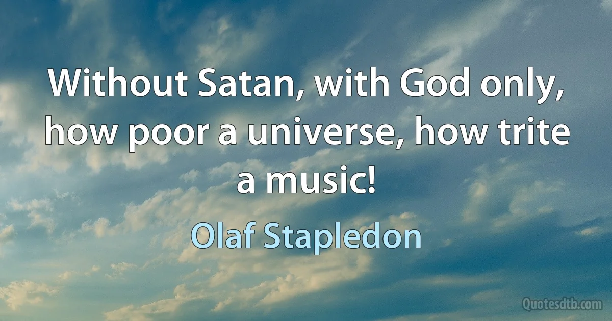 Without Satan, with God only, how poor a universe, how trite a music! (Olaf Stapledon)