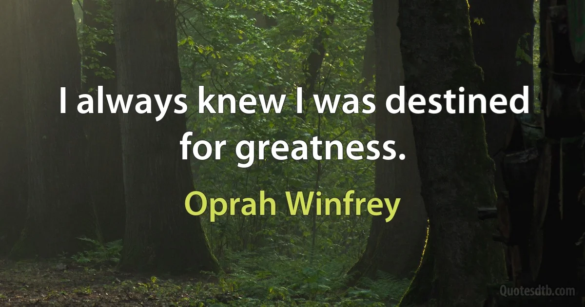 I always knew I was destined for greatness. (Oprah Winfrey)