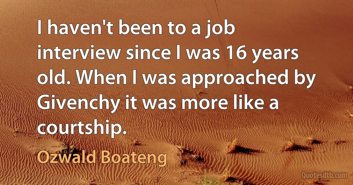 I haven't been to a job interview since I was 16 years old. When I was approached by Givenchy it was more like a courtship. (Ozwald Boateng)