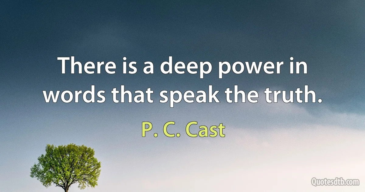 There is a deep power in words that speak the truth. (P. C. Cast)