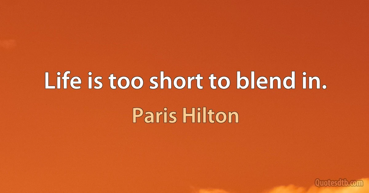 Life is too short to blend in. (Paris Hilton)