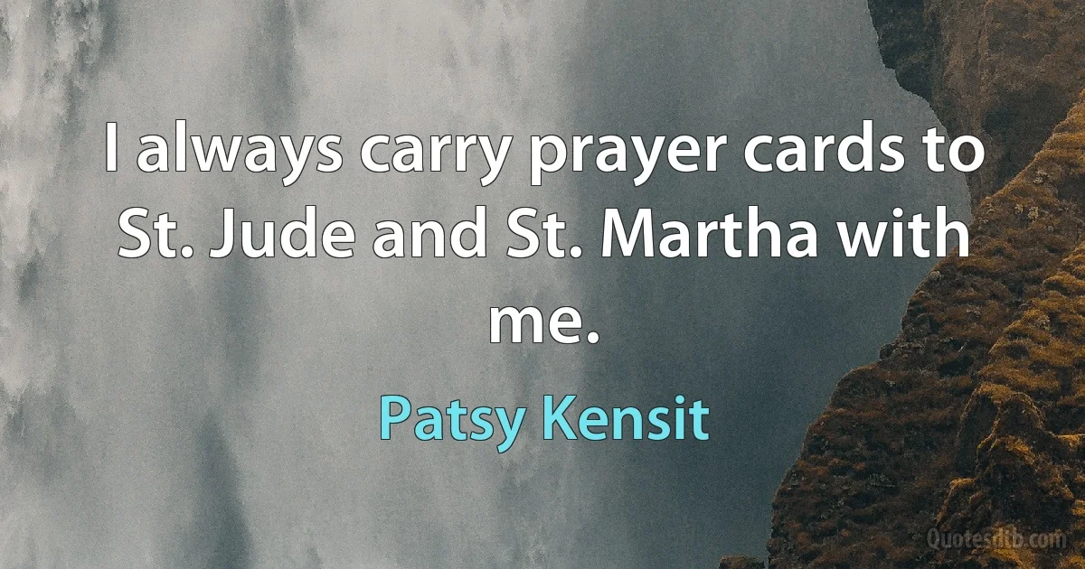 I always carry prayer cards to St. Jude and St. Martha with me. (Patsy Kensit)