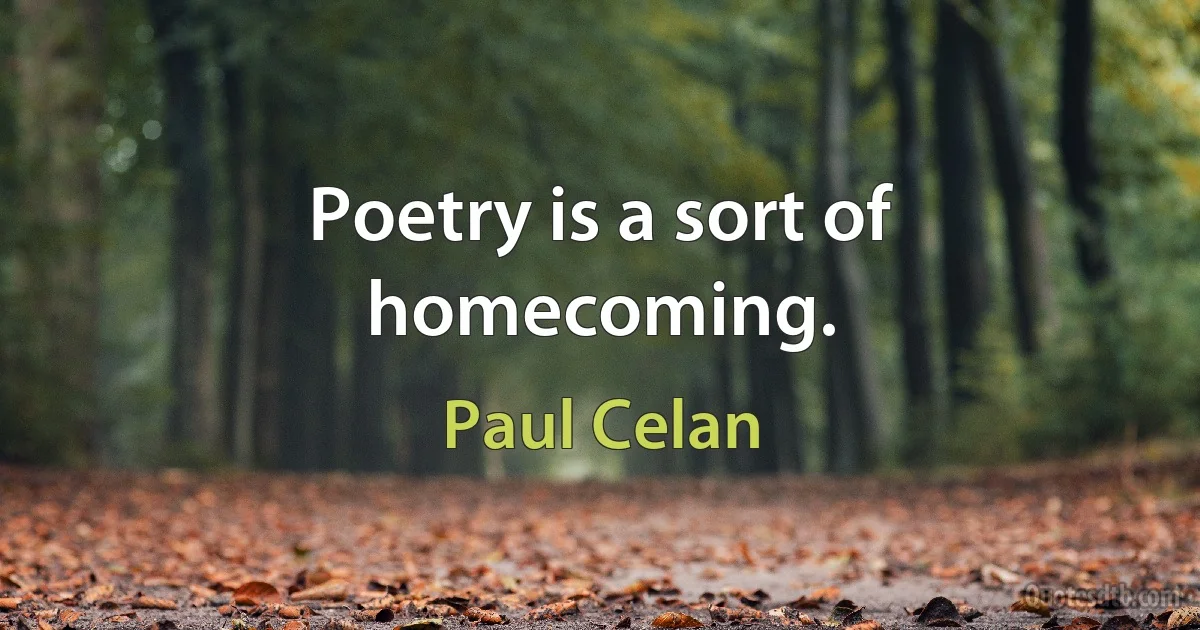 Poetry is a sort of homecoming. (Paul Celan)