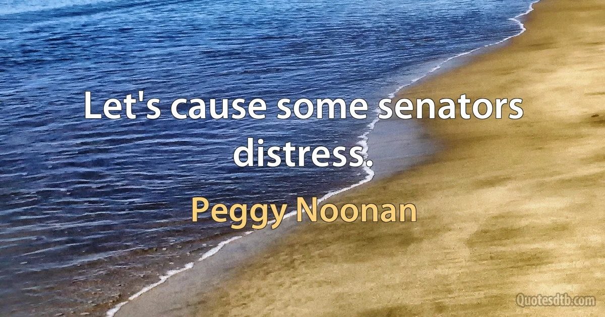 Let's cause some senators distress. (Peggy Noonan)