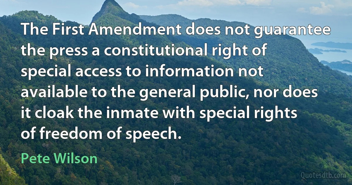 The First Amendment does not guarantee the press a constitutional right of special access to information not available to the general public, nor does it cloak the inmate with special rights of freedom of speech. (Pete Wilson)