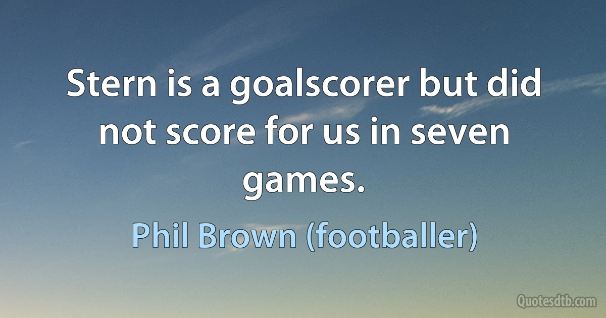 Stern is a goalscorer but did not score for us in seven games. (Phil Brown (footballer))