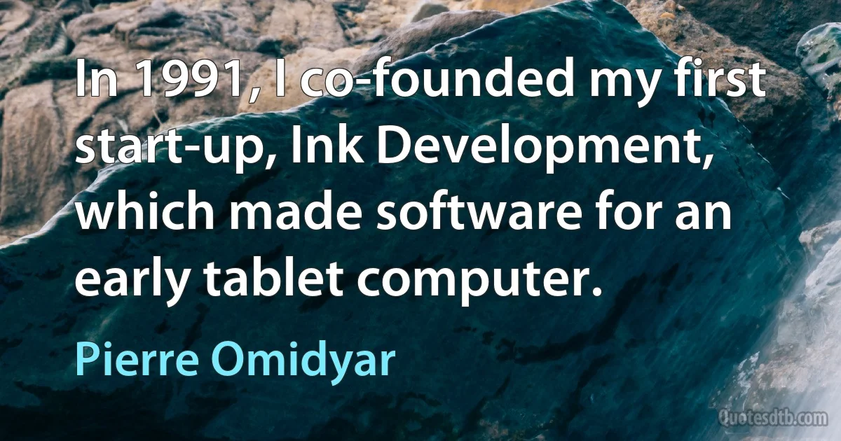 In 1991, I co-founded my first start-up, Ink Development, which made software for an early tablet computer. (Pierre Omidyar)