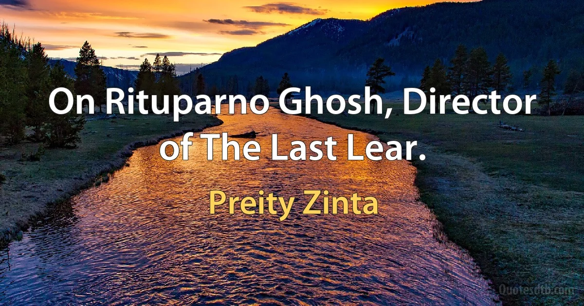 On Rituparno Ghosh, Director of The Last Lear. (Preity Zinta)