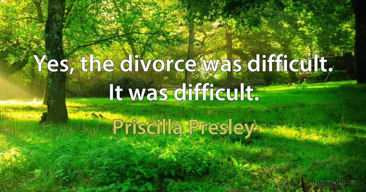 Yes, the divorce was difficult. It was difficult. (Priscilla Presley)