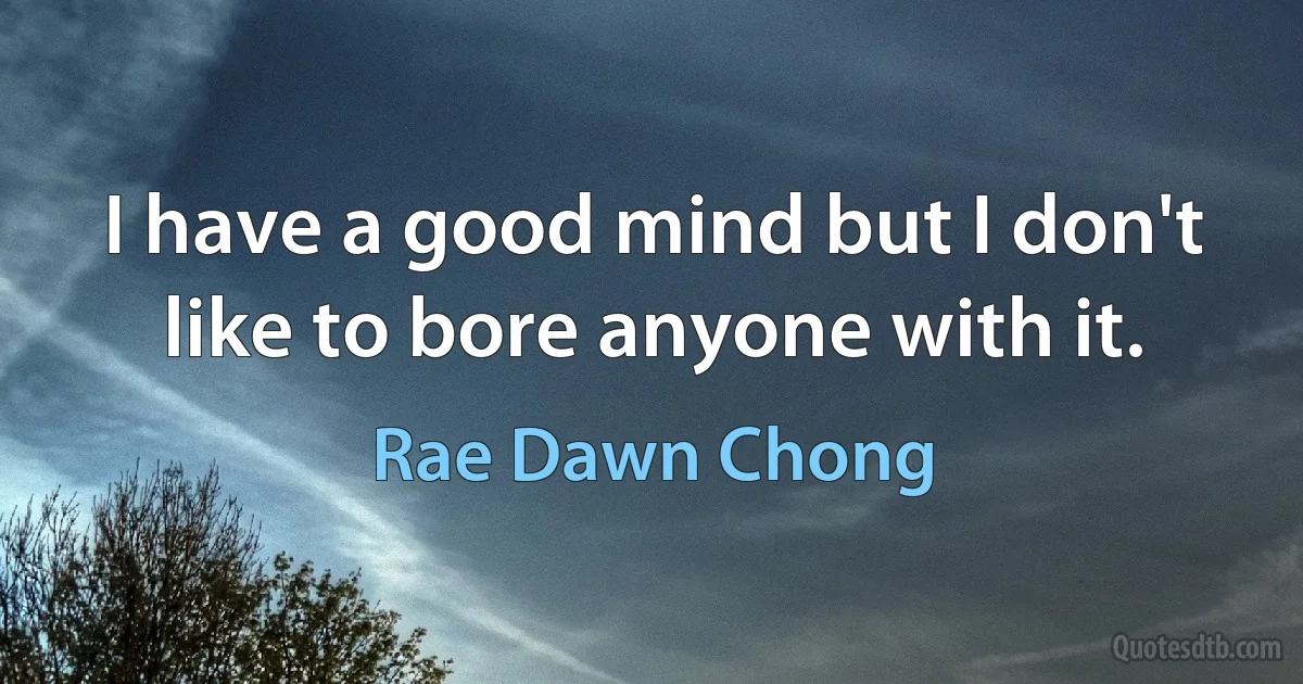 I have a good mind but I don't like to bore anyone with it. (Rae Dawn Chong)