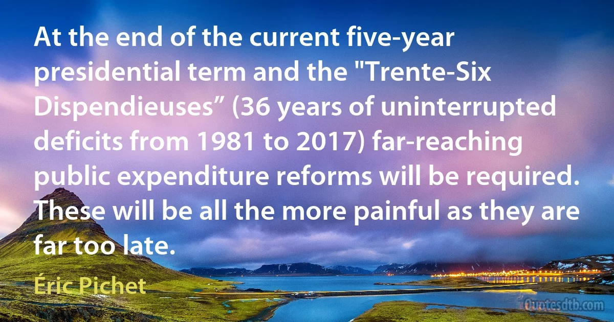 At the end of the current five-year presidential term and the "Trente-Six Dispendieuses” (36 years of uninterrupted deficits from 1981 to 2017) far-reaching public expenditure reforms will be required. These will be all the more painful as they are far too late. (Éric Pichet)