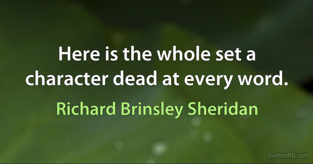 Here is the whole set a character dead at every word. (Richard Brinsley Sheridan)