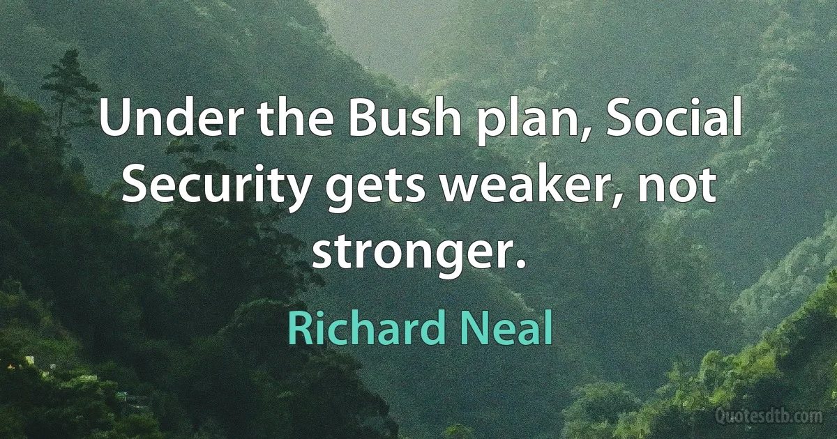 Under the Bush plan, Social Security gets weaker, not stronger. (Richard Neal)