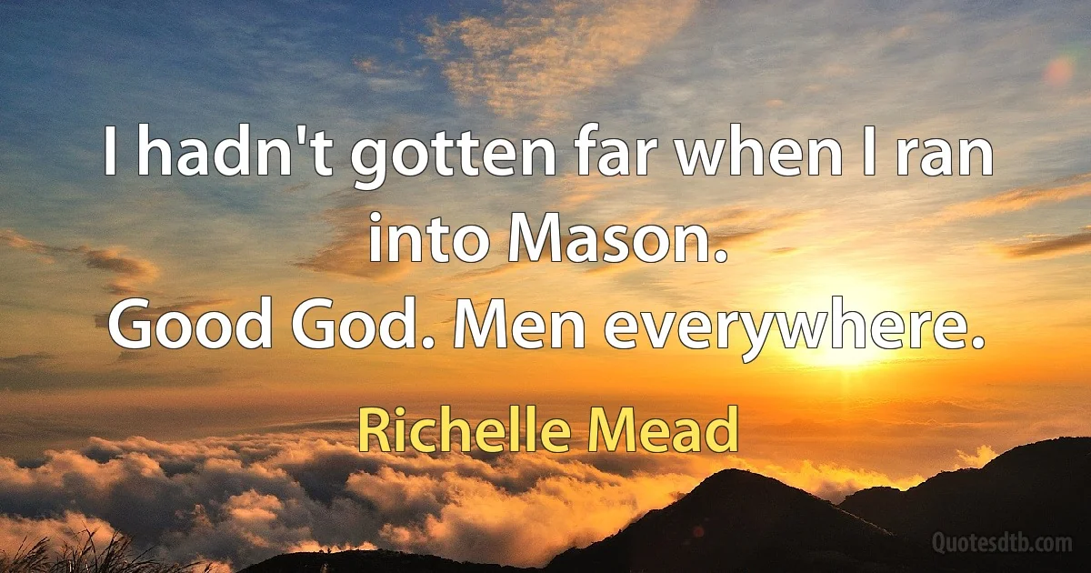 I hadn't gotten far when I ran into Mason.
Good God. Men everywhere. (Richelle Mead)