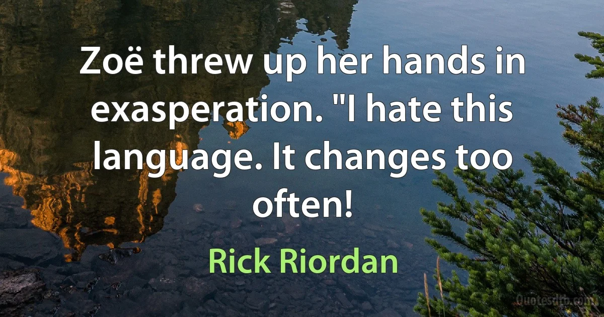 Zoë threw up her hands in exasperation. "I hate this language. It changes too often! (Rick Riordan)