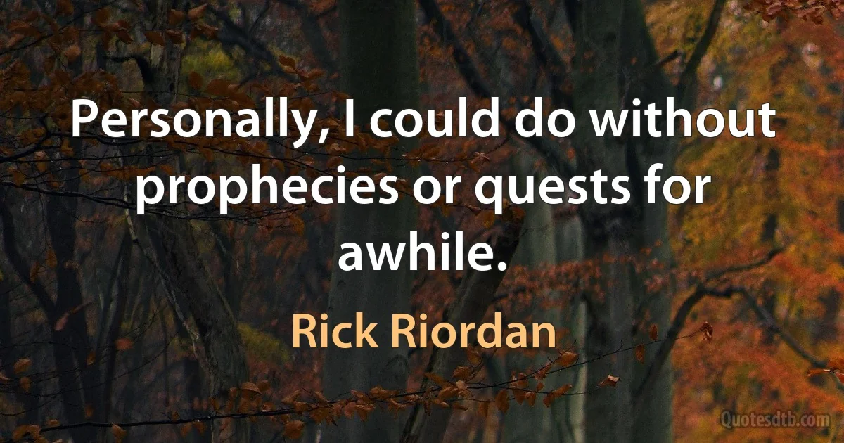 Personally, I could do without prophecies or quests for awhile. (Rick Riordan)