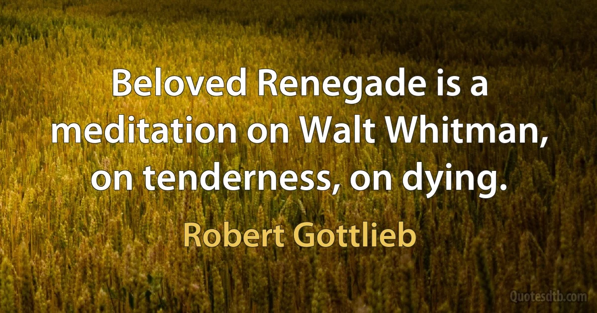 Beloved Renegade is a meditation on Walt Whitman, on tenderness, on dying. (Robert Gottlieb)