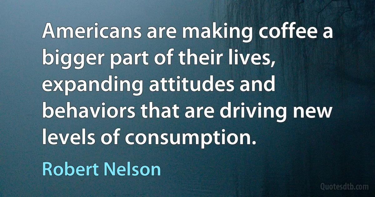 Americans are making coffee a bigger part of their lives, expanding attitudes and behaviors that are driving new levels of consumption. (Robert Nelson)