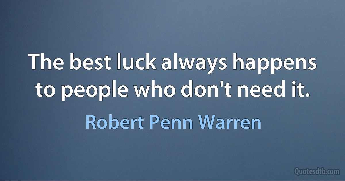 The best luck always happens to people who don't need it. (Robert Penn Warren)