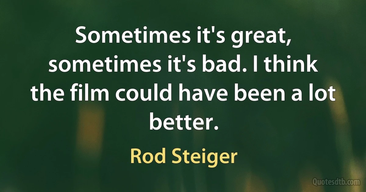 Sometimes it's great, sometimes it's bad. I think the film could have been a lot better. (Rod Steiger)