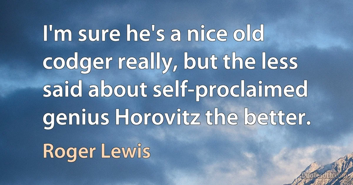 I'm sure he's a nice old codger really, but the less said about self-proclaimed genius Horovitz the better. (Roger Lewis)