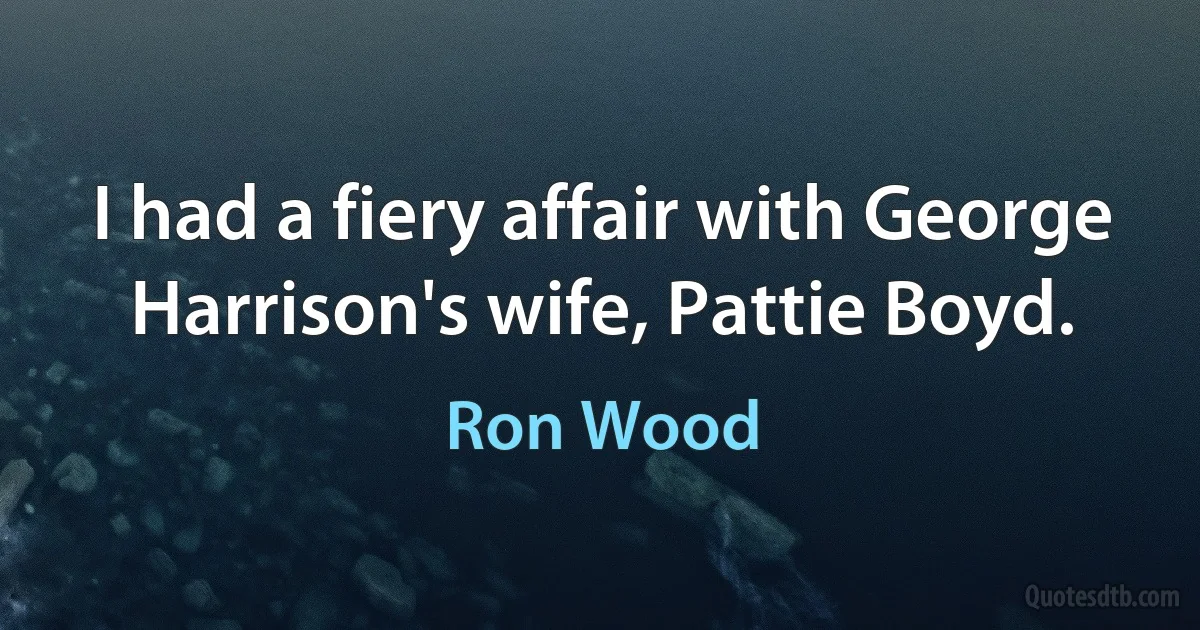 I had a fiery affair with George Harrison's wife, Pattie Boyd. (Ron Wood)