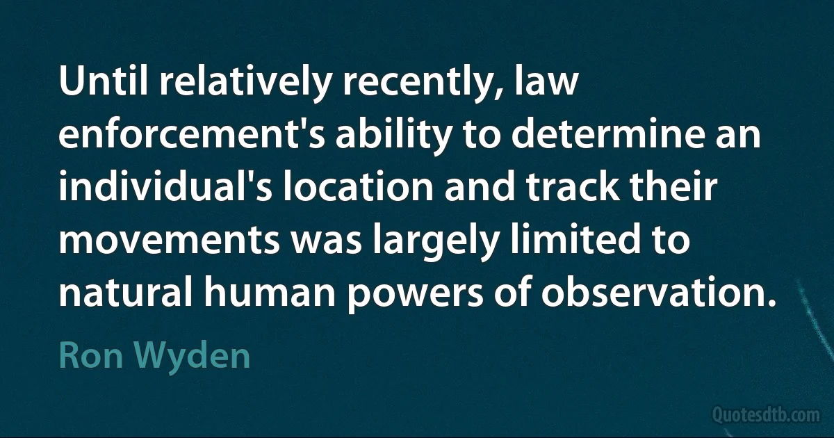 Until relatively recently, law enforcement's ability to determine an individual's location and track their movements was largely limited to natural human powers of observation. (Ron Wyden)