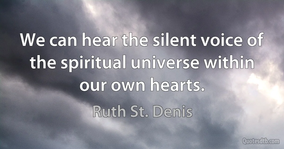 We can hear the silent voice of the spiritual universe within our own hearts. (Ruth St. Denis)